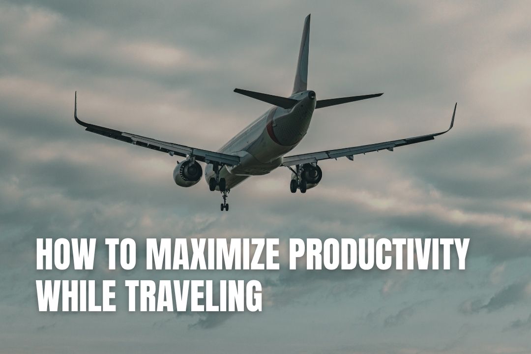 How to Maximize Productivity While Traveling