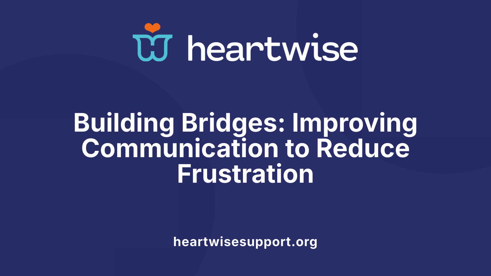 Building Bridges: Improving Communication to Reduce Frustration