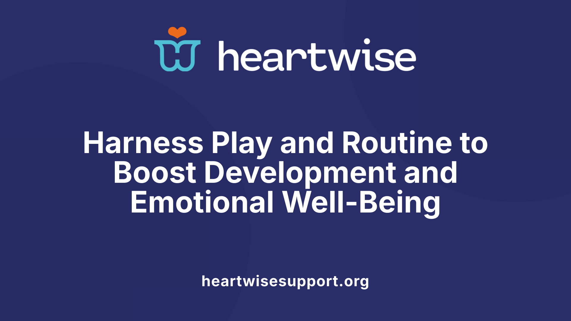 Harness Play and Routine to Boost Development and Emotional Well-Being