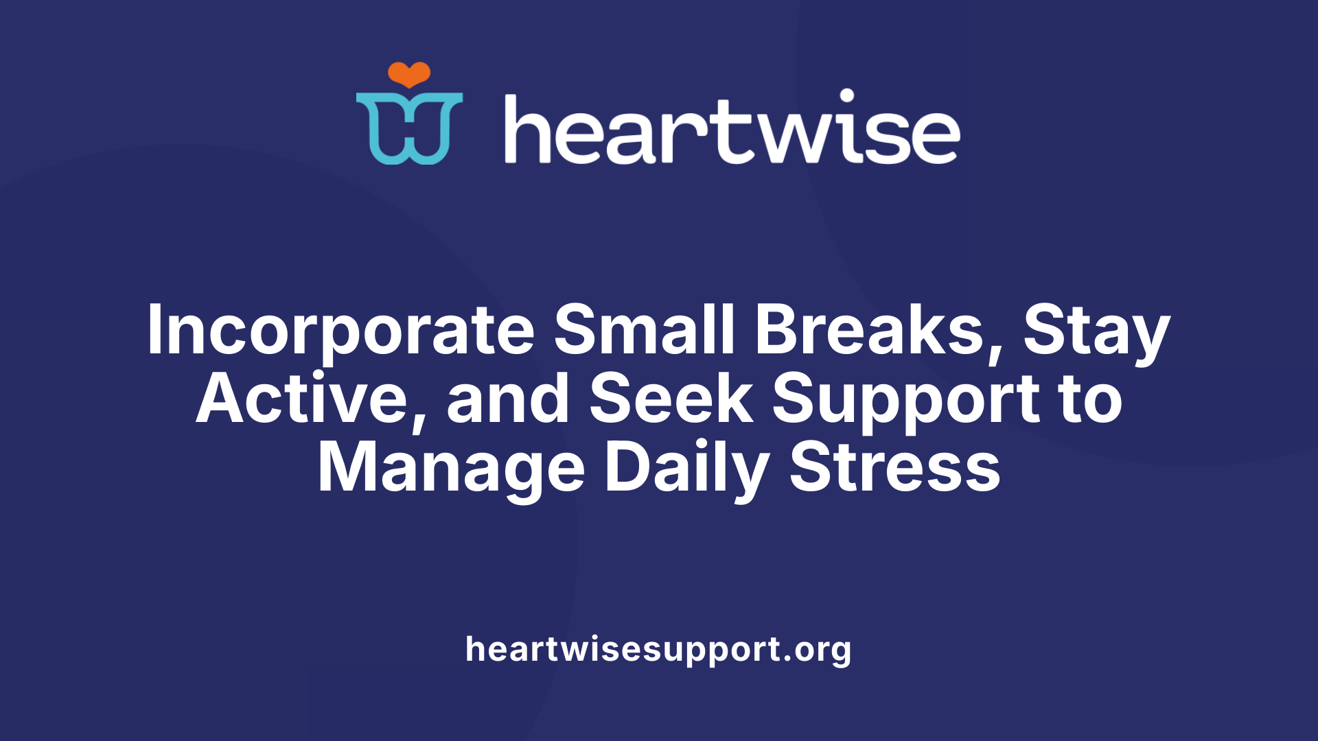 Incorporate Small Breaks, Stay Active, and Seek Support to Manage Daily Stress