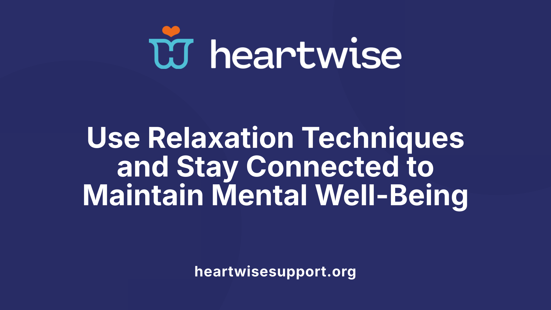Use Relaxation Techniques and Stay Connected to Maintain Mental Well-Being
