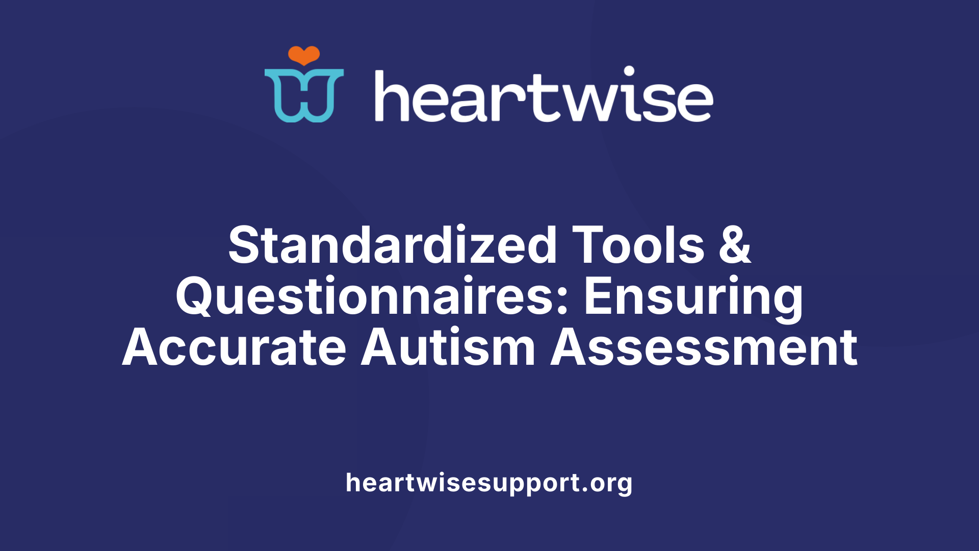 Standardized Tools &amp; Questionnaires: Ensuring Accurate Autism Assessment