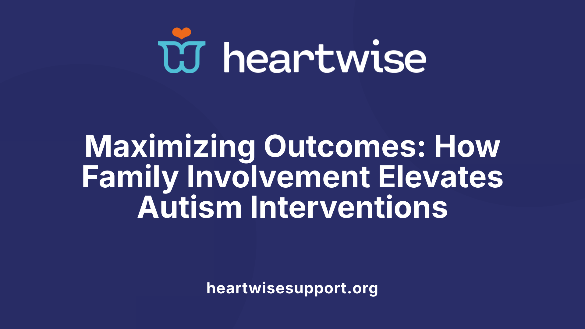 Maximizing Outcomes: How Family Involvement Elevates Autism Interventions