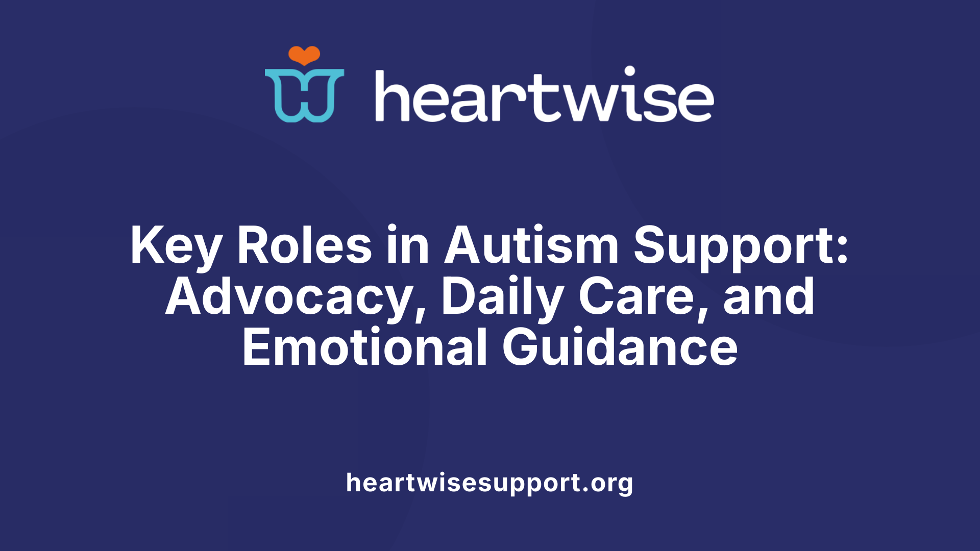 Key Roles in Autism Support: Advocacy, Daily Care, and Emotional Guidance