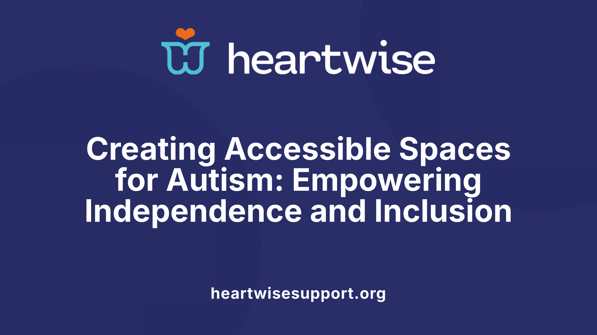 Creating Accessible Spaces for Autism: Empowering Independence and Inclusion