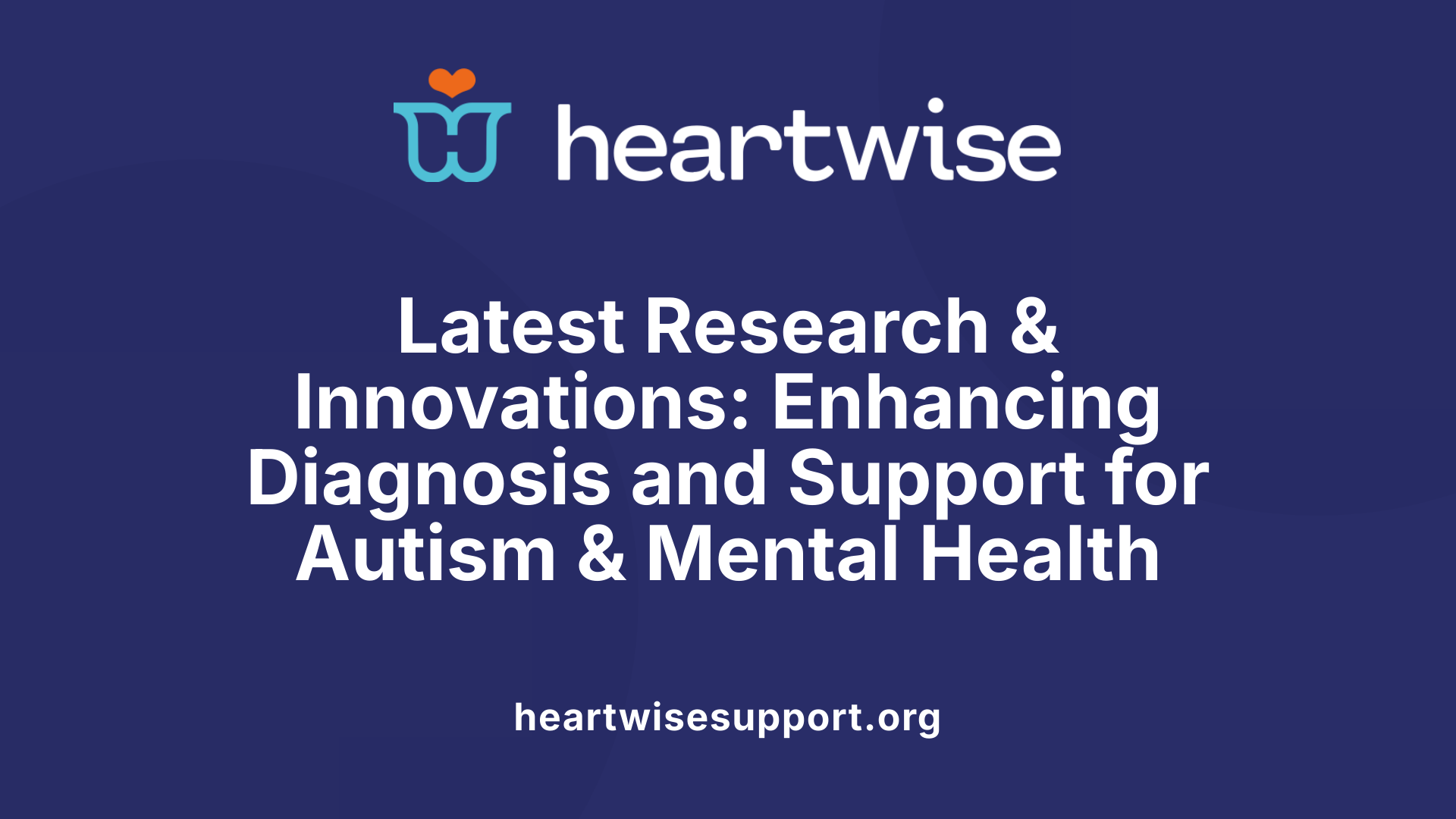 Latest Research &amp; Innovations: Enhancing Diagnosis and Support for Autism &amp; Mental Health