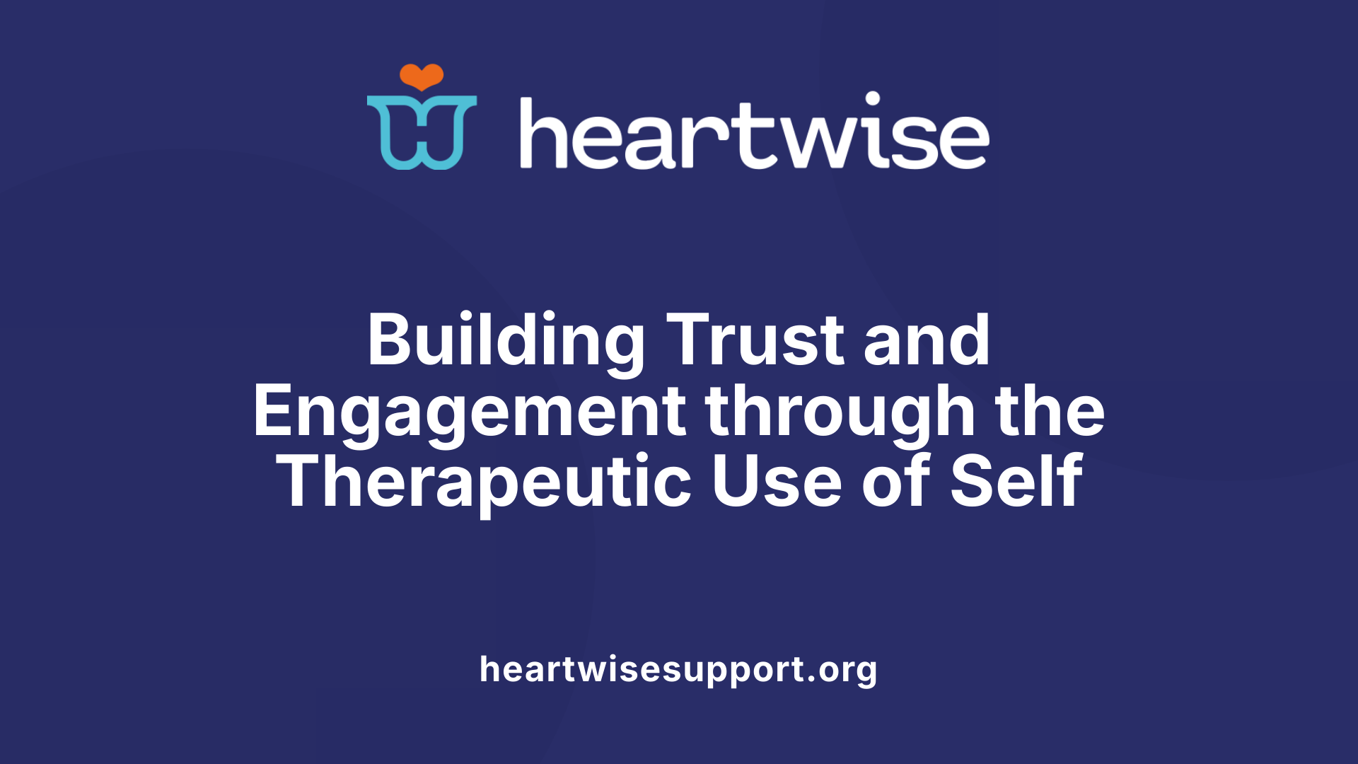 Building Trust and Engagement through the Therapeutic Use of Self