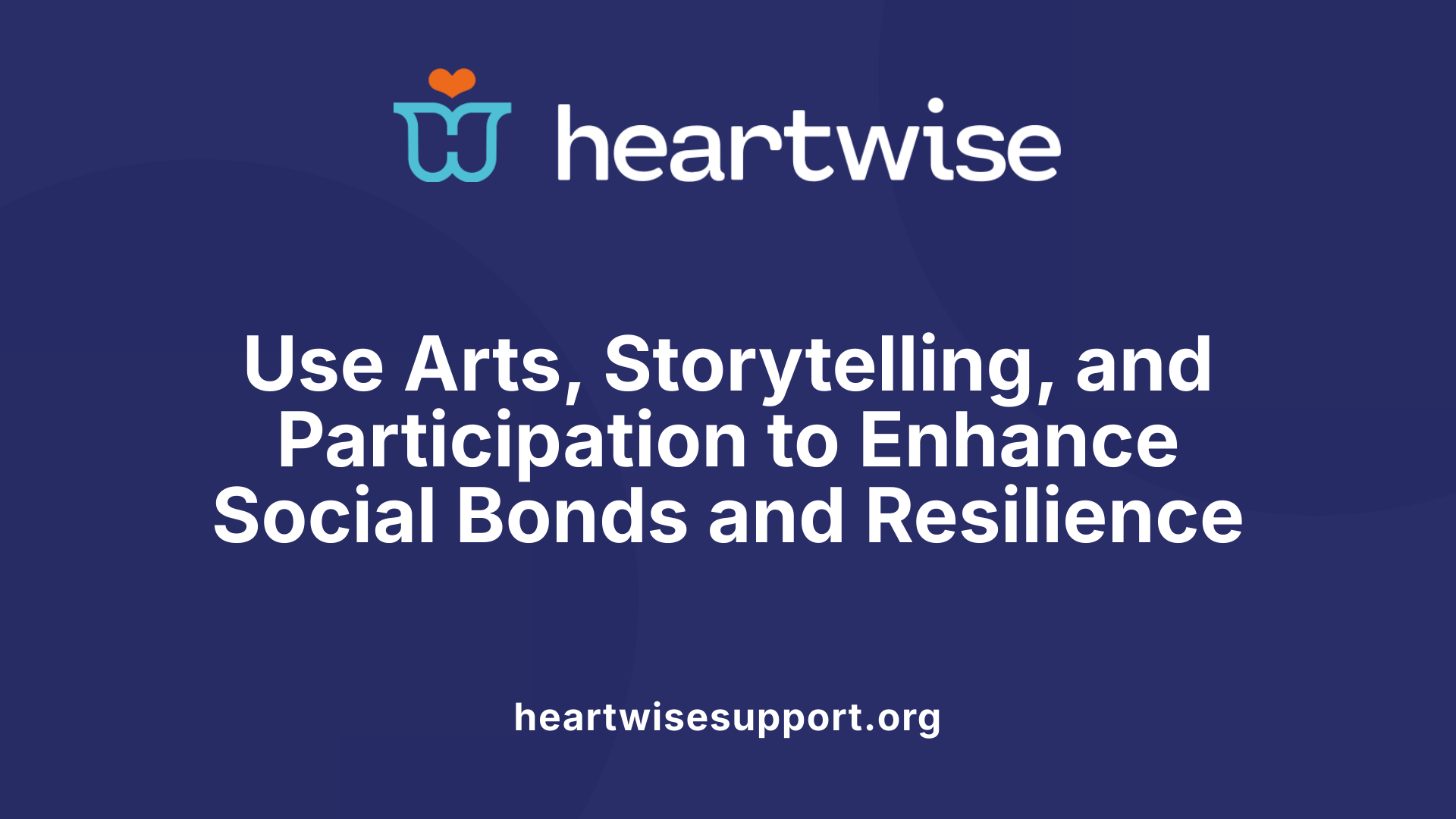 Use Arts, Storytelling, and Participation to Enhance Social Bonds and Resilience