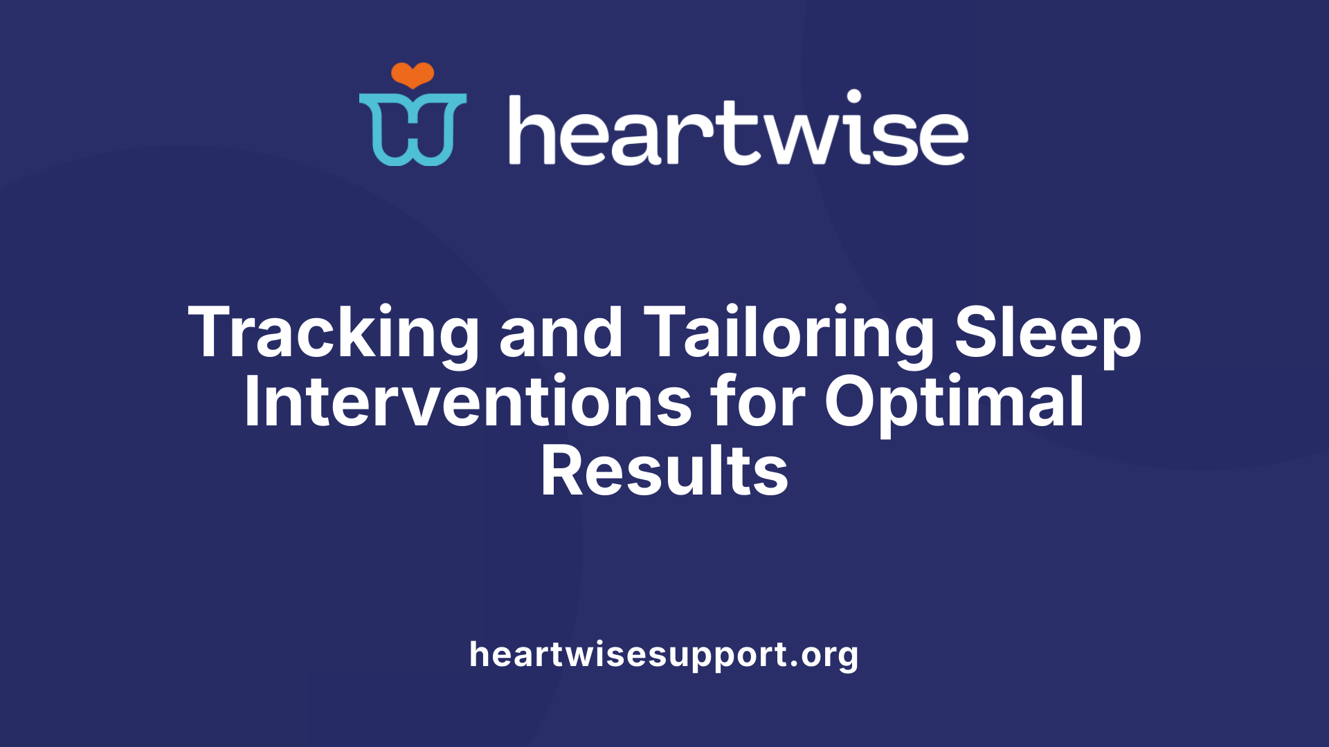 Tracking and Tailoring Sleep Interventions for Optimal Results