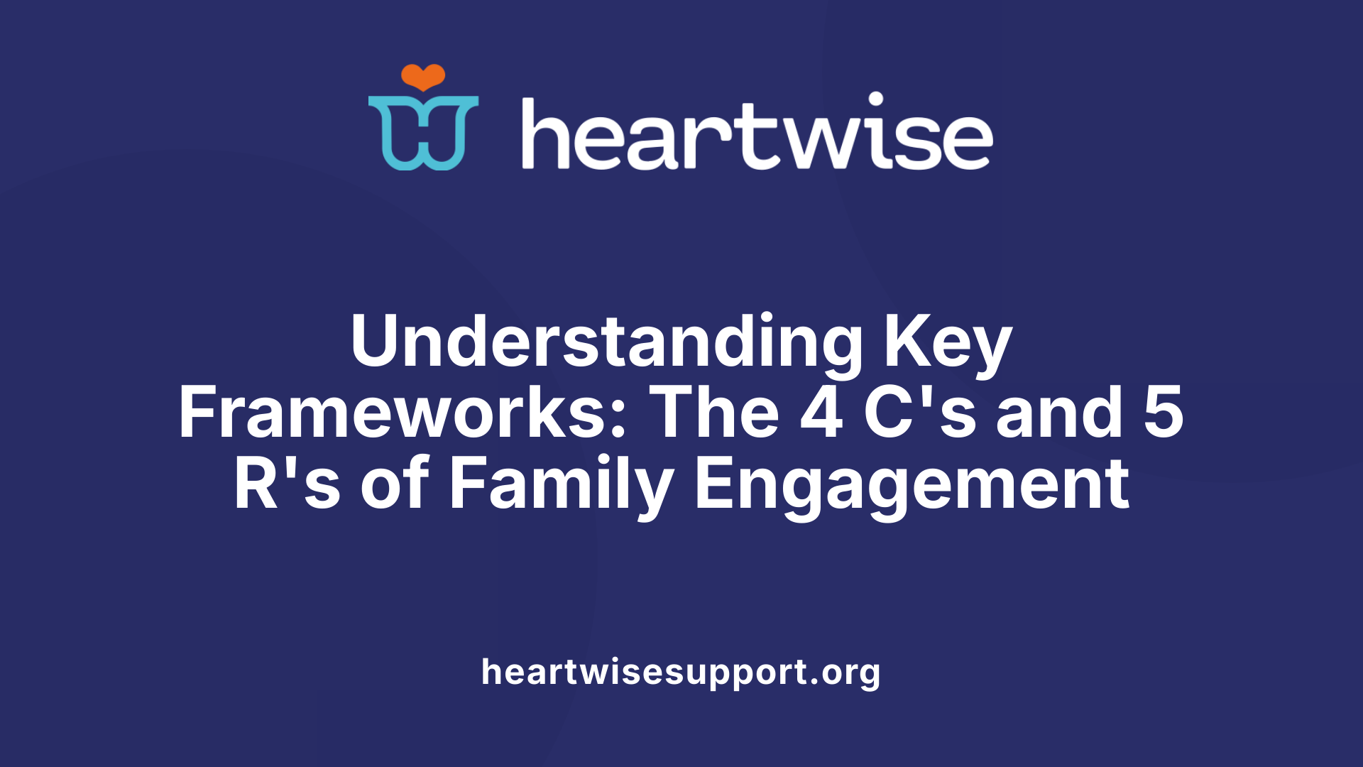 Understanding Key Frameworks: The 4 C's and 5 R's of Family Engagement