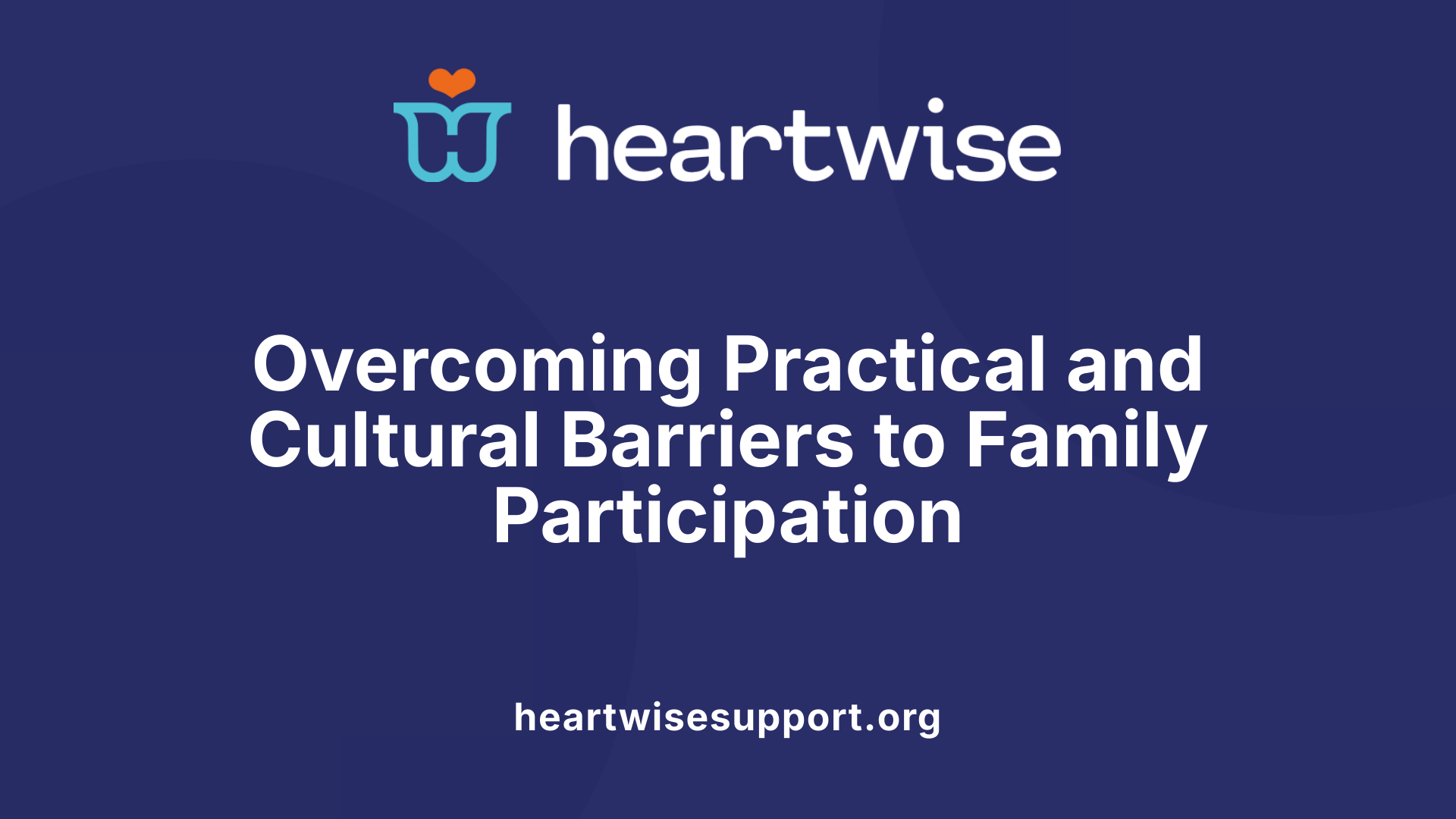 Overcoming Practical and Cultural Barriers to Family Participation