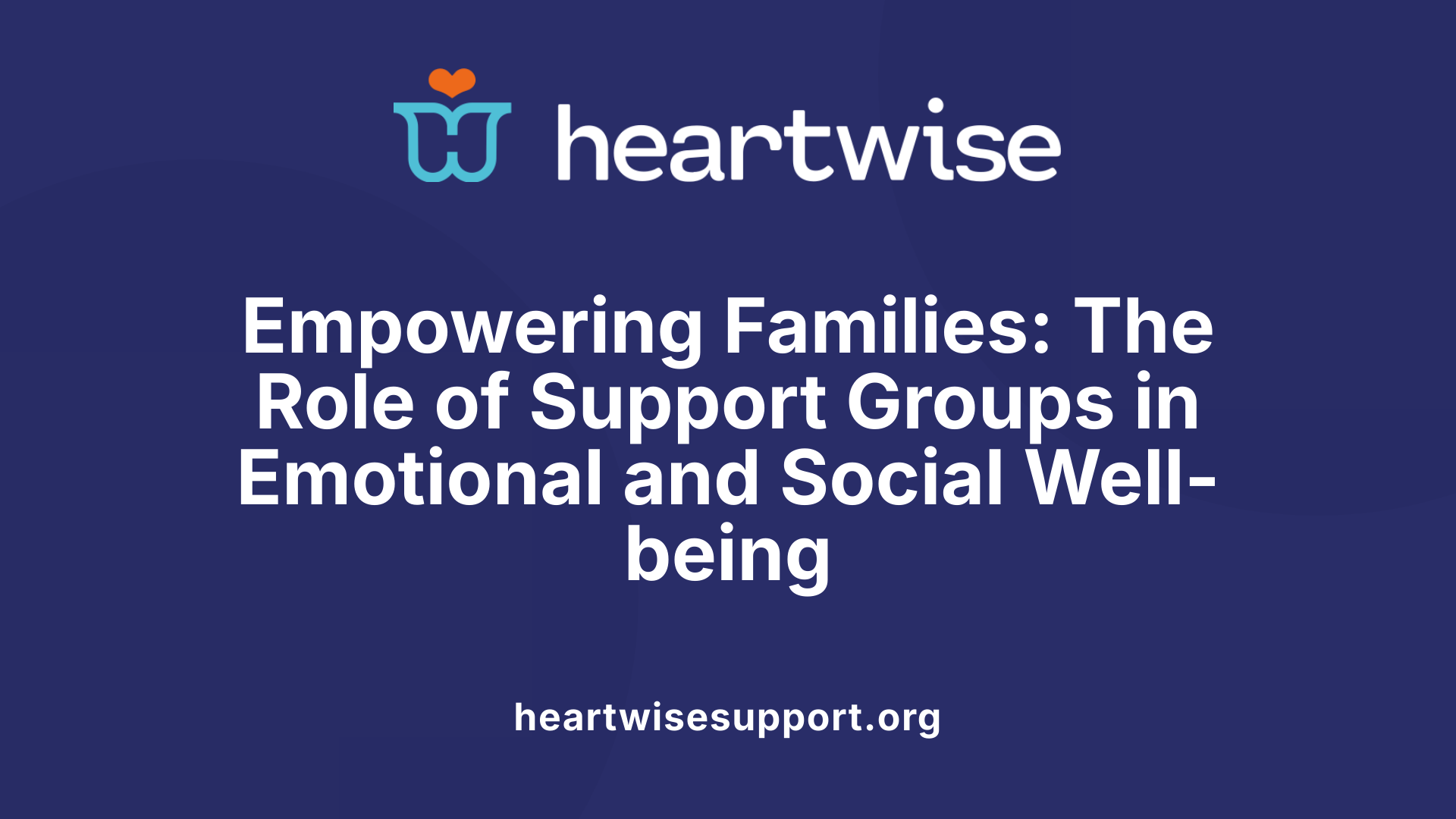 Empowering Families: The Role of Support Groups in Emotional and Social Well-being
