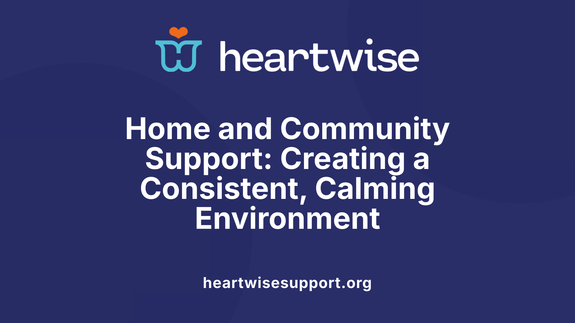 Home and Community Support: Creating a Consistent, Calming Environment