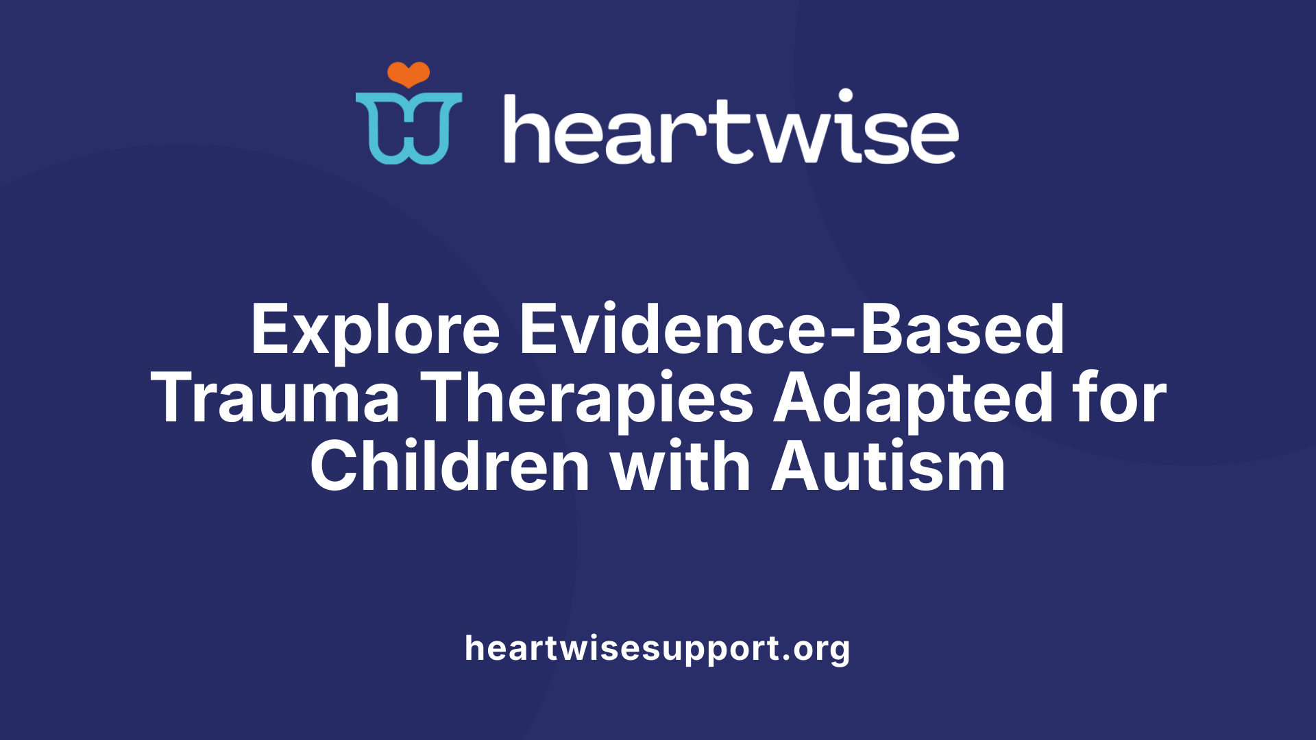 Explore Evidence-Based Trauma Therapies Adapted for Children with Autism