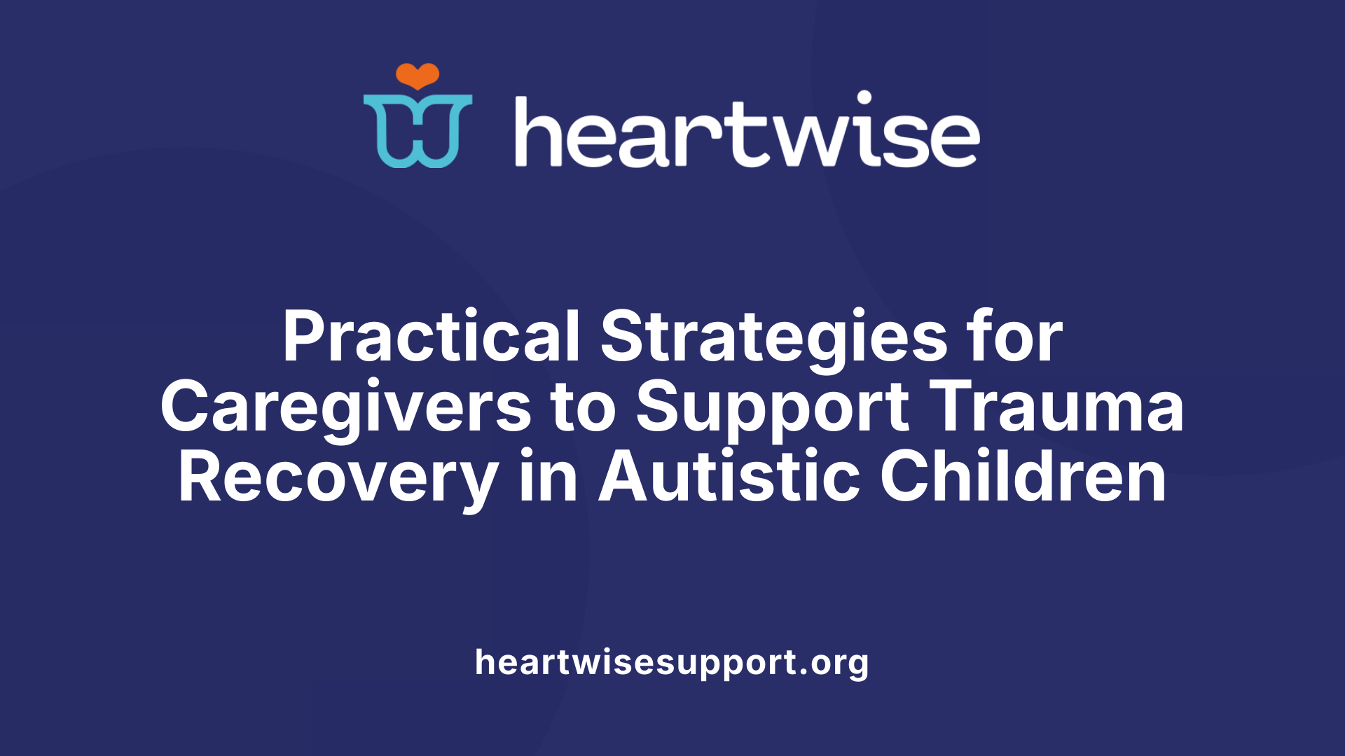 Practical Strategies for Caregivers to Support Trauma Recovery in Autistic Children