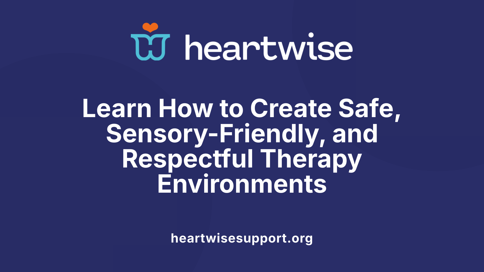 Learn How to Create Safe, Sensory-Friendly, and Respectful Therapy Environments