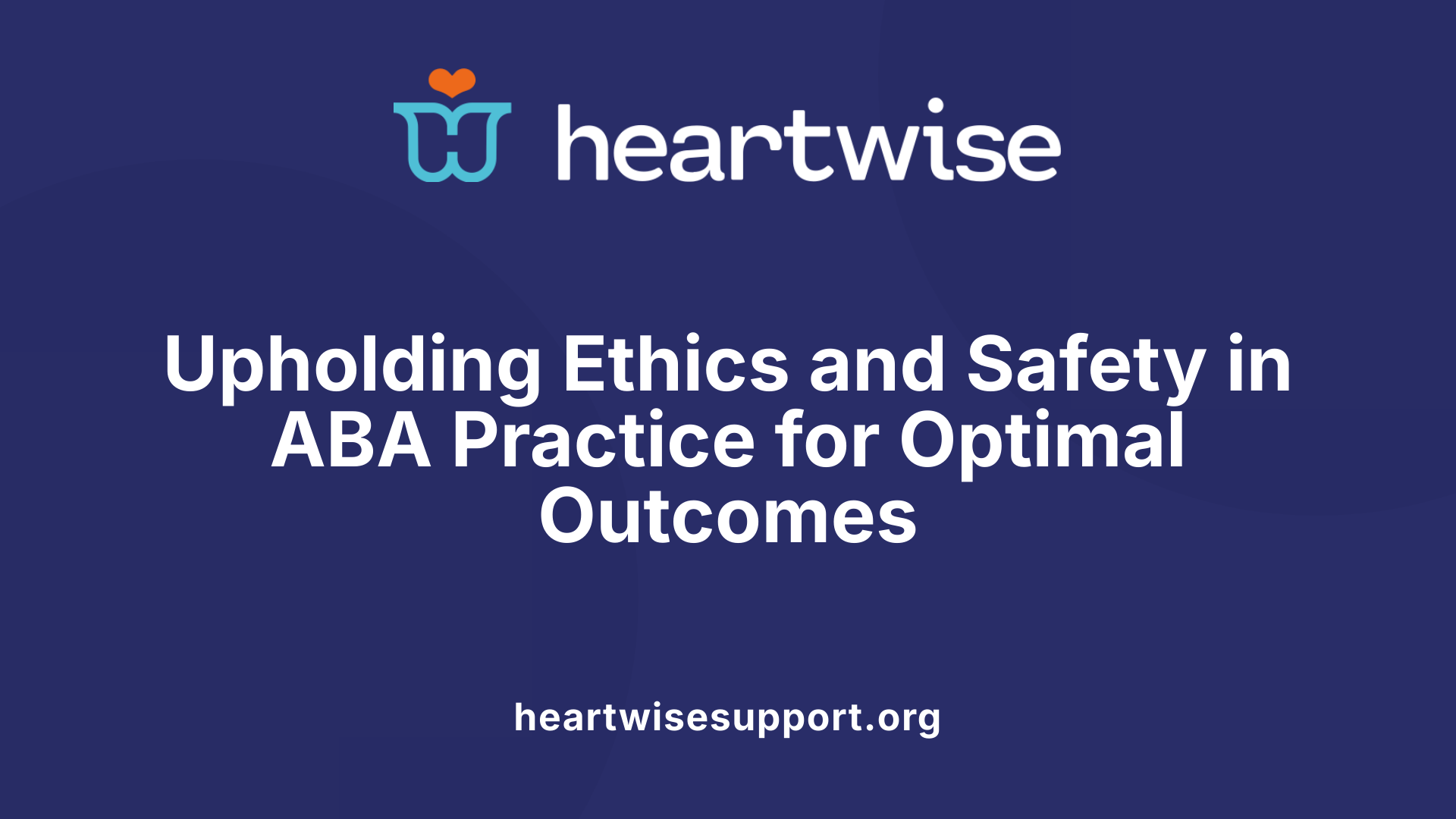 Upholding Ethics and Safety in ABA Practice for Optimal Outcomes