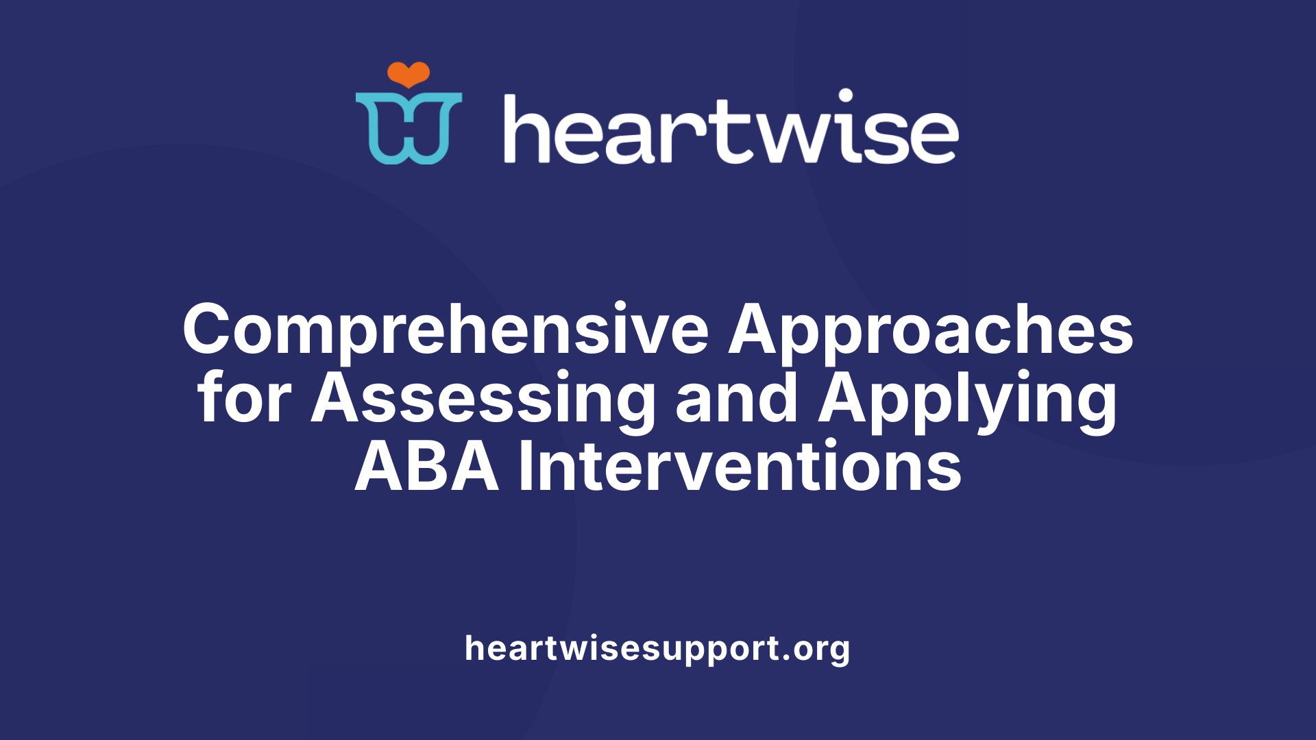 Comprehensive Approaches for Assessing and Applying ABA Interventions