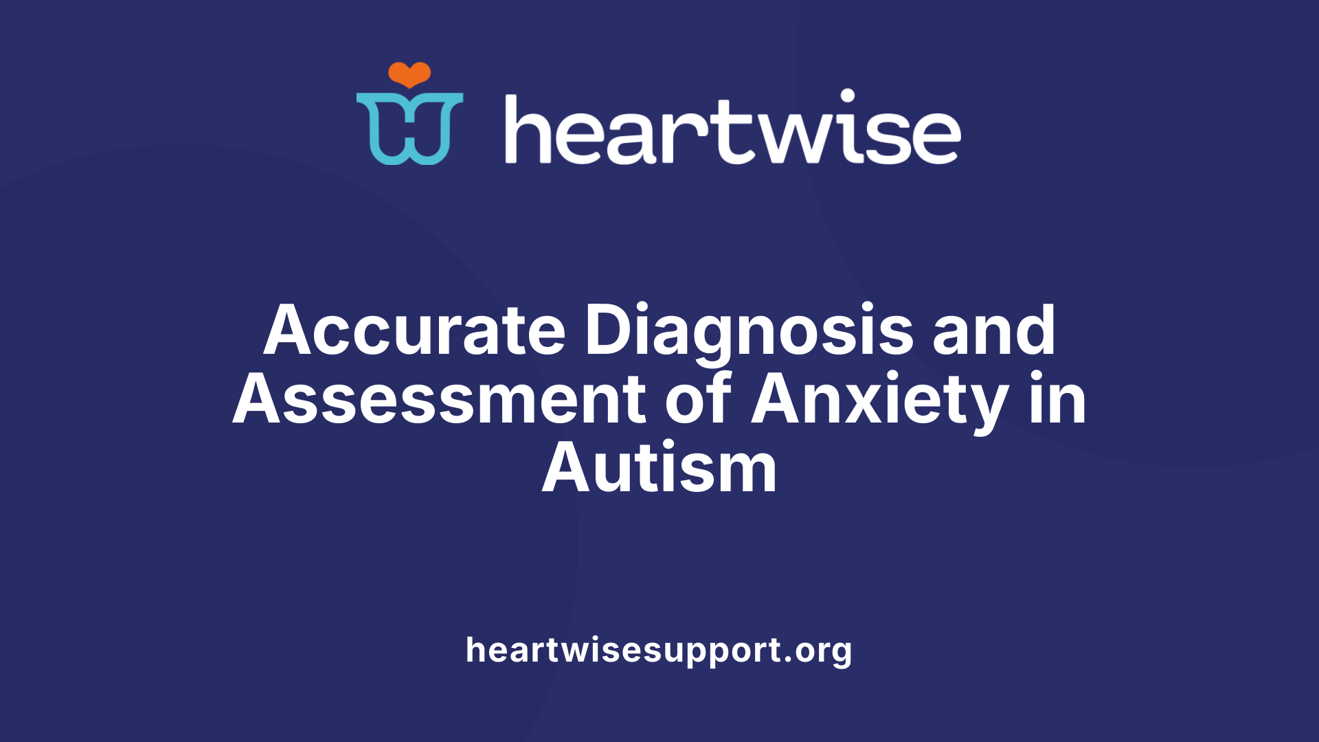 Accurate Diagnosis and Assessment of Anxiety in Autism