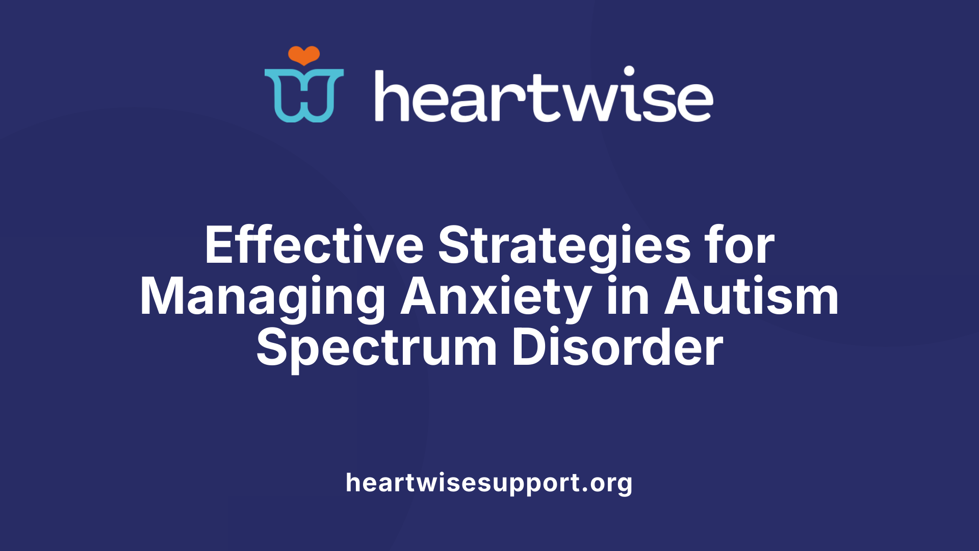 Effective Strategies for Managing Anxiety in Autism Spectrum Disorder