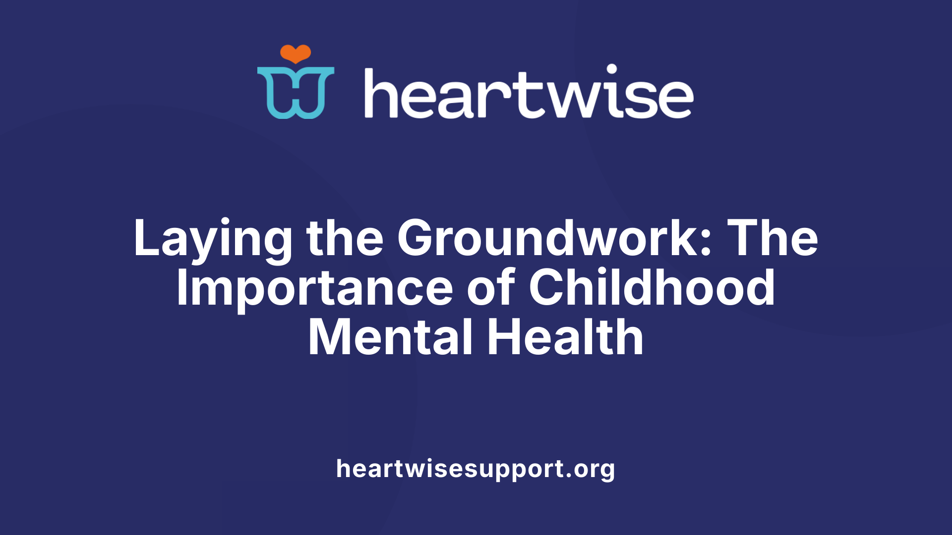 Laying the Groundwork: The Importance of Childhood Mental Health