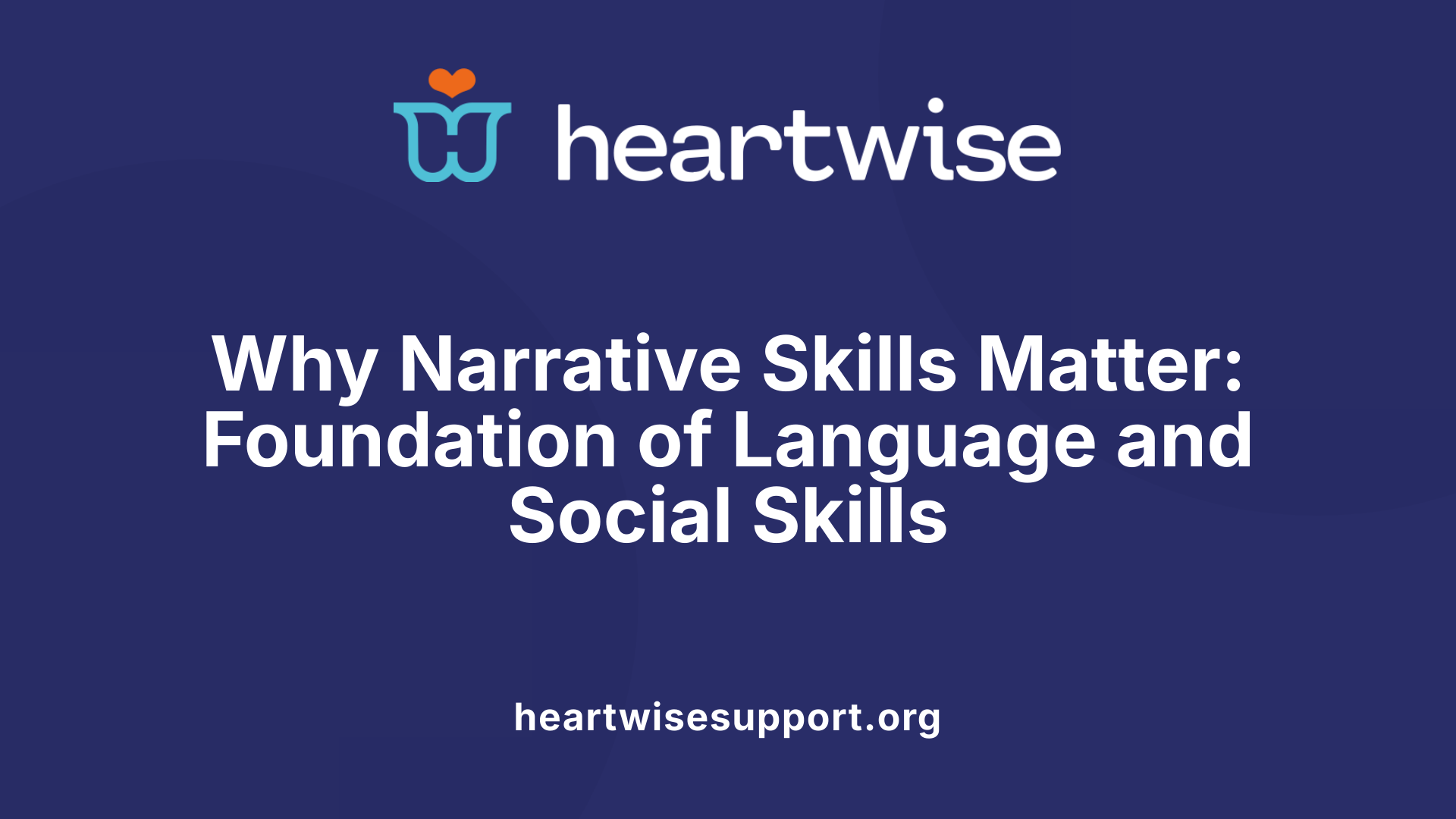 Why Narrative Skills Matter: Foundation of Language and Social Skills