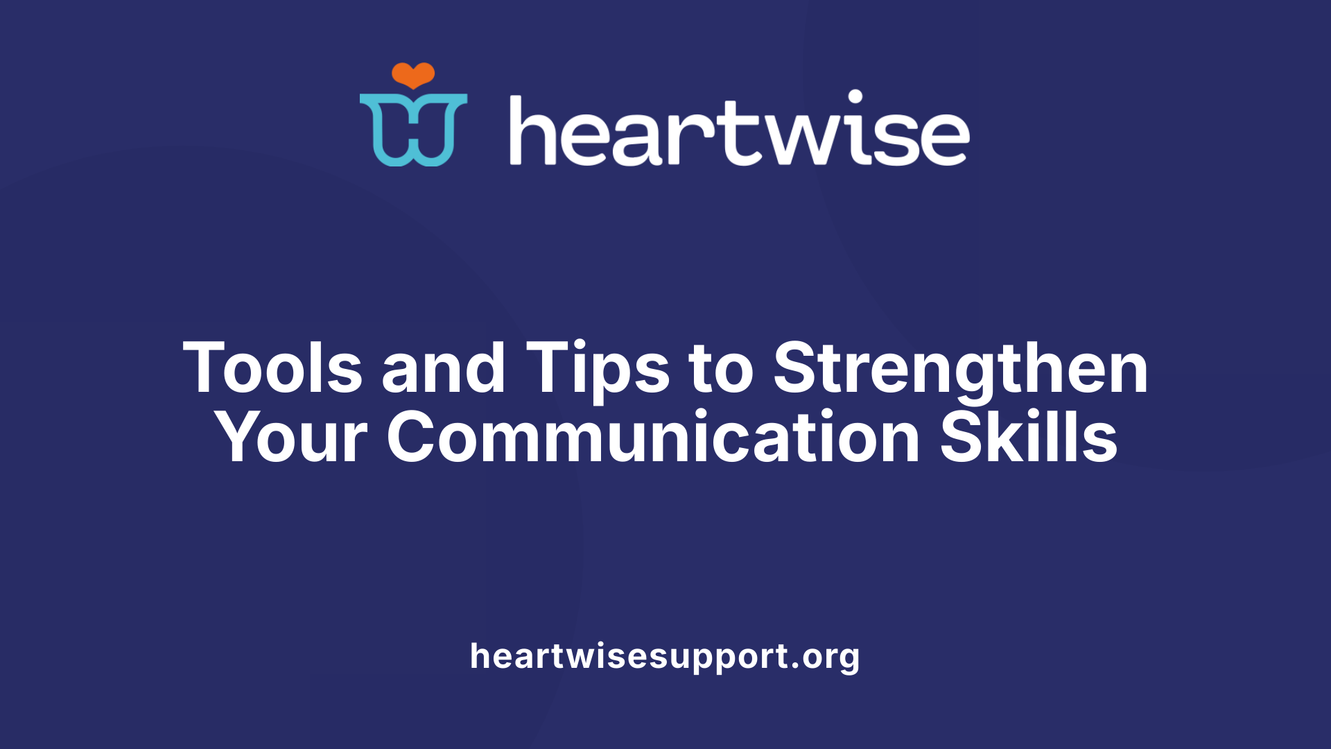 Tools and Tips to Strengthen Your Communication Skills