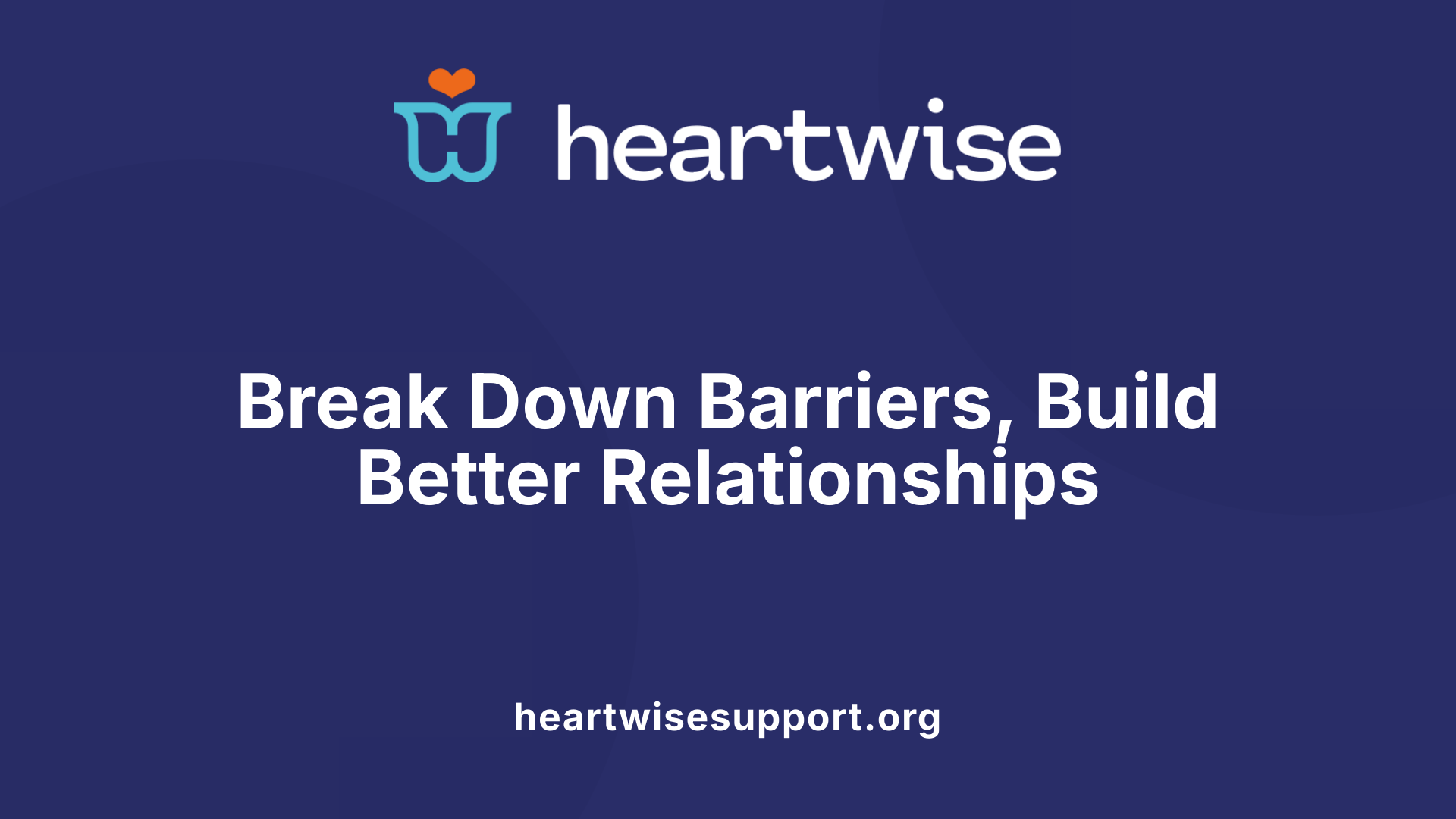 Break Down Barriers, Build Better Relationships