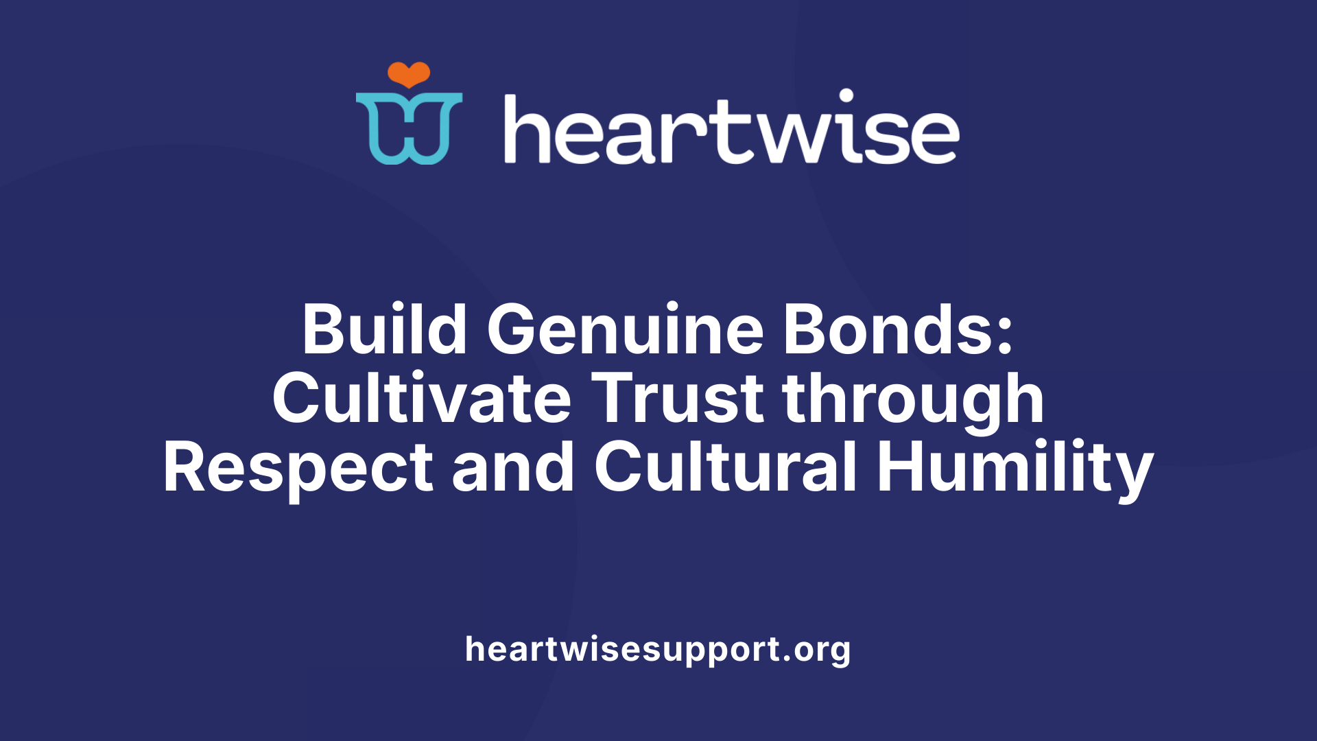 Build Genuine Bonds: Cultivate Trust through Respect and Cultural Humility