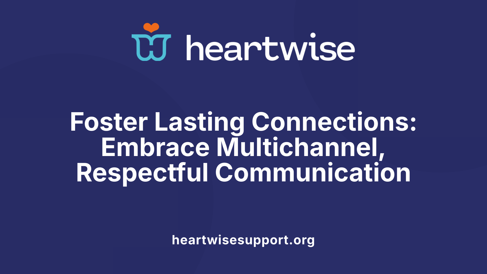 Foster Lasting Connections: Embrace Multichannel, Respectful Communication