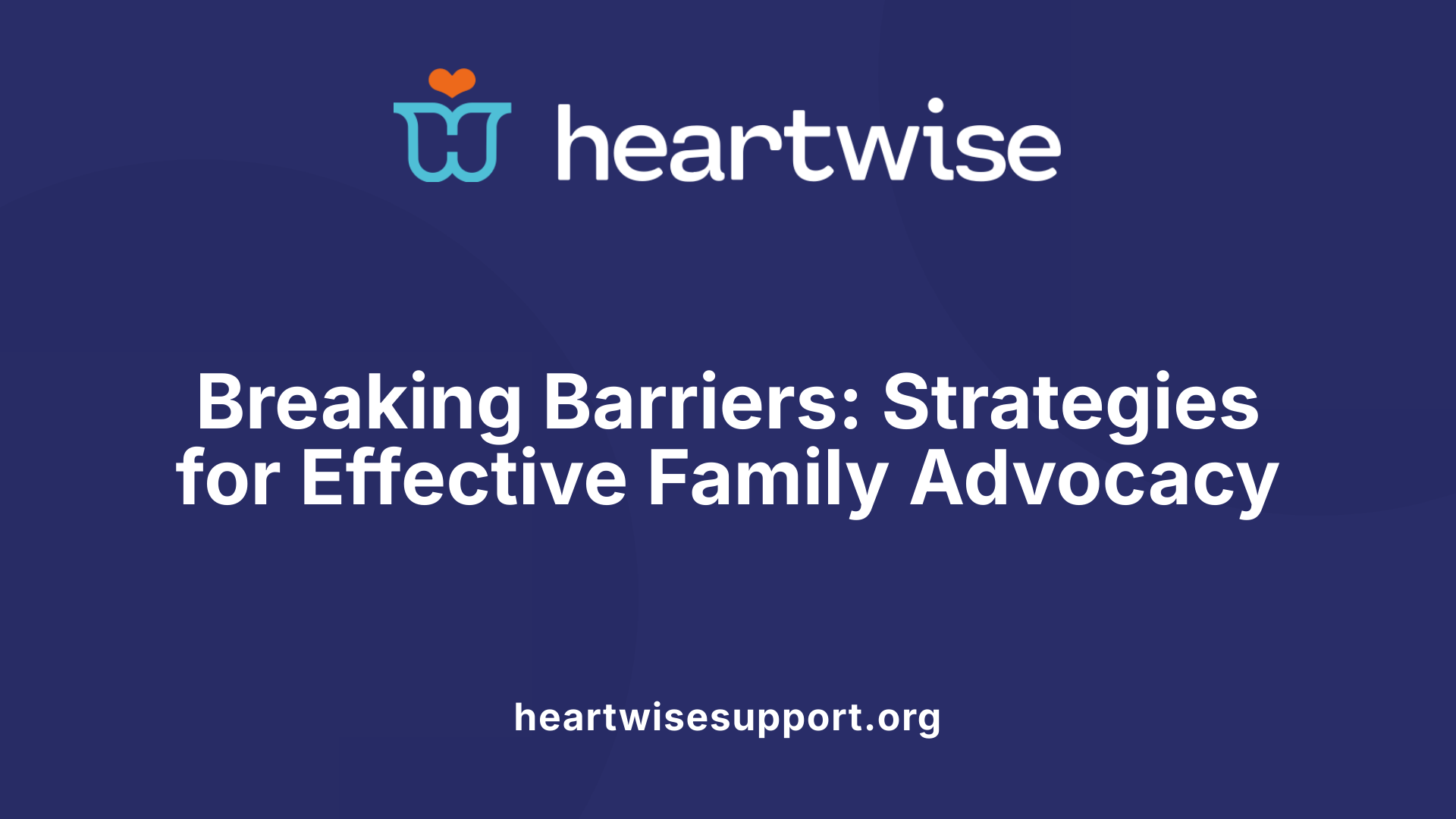 Breaking Barriers: Strategies for Effective Family Advocacy