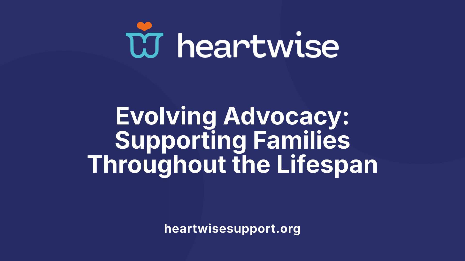 Evolving Advocacy: Supporting Families Throughout the Lifespan