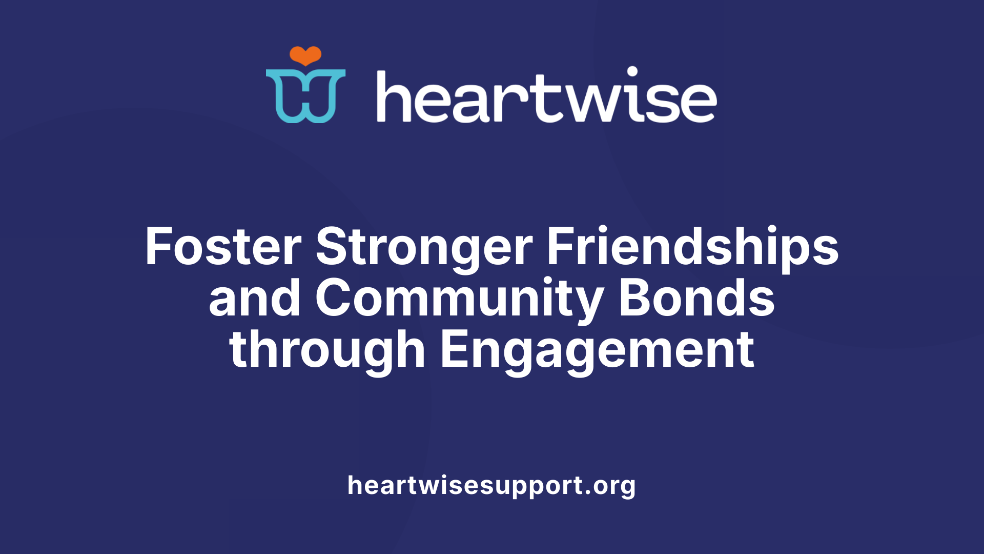 Foster Stronger Friendships and Community Bonds through Engagement