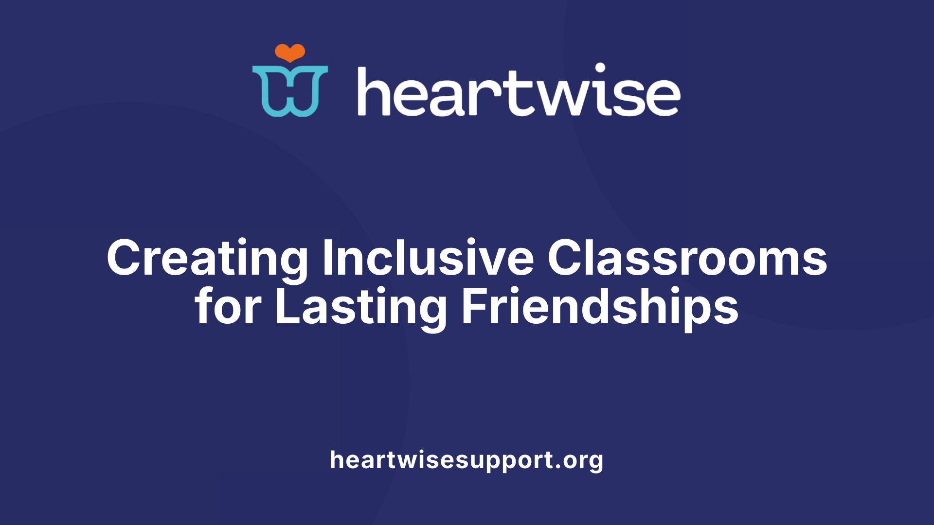 Creating Inclusive Classrooms for Lasting Friendships