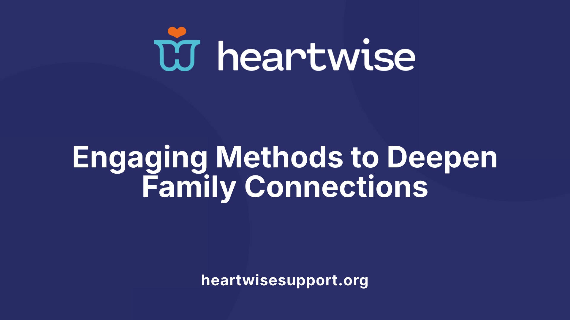 Engaging Methods to Deepen Family Connections