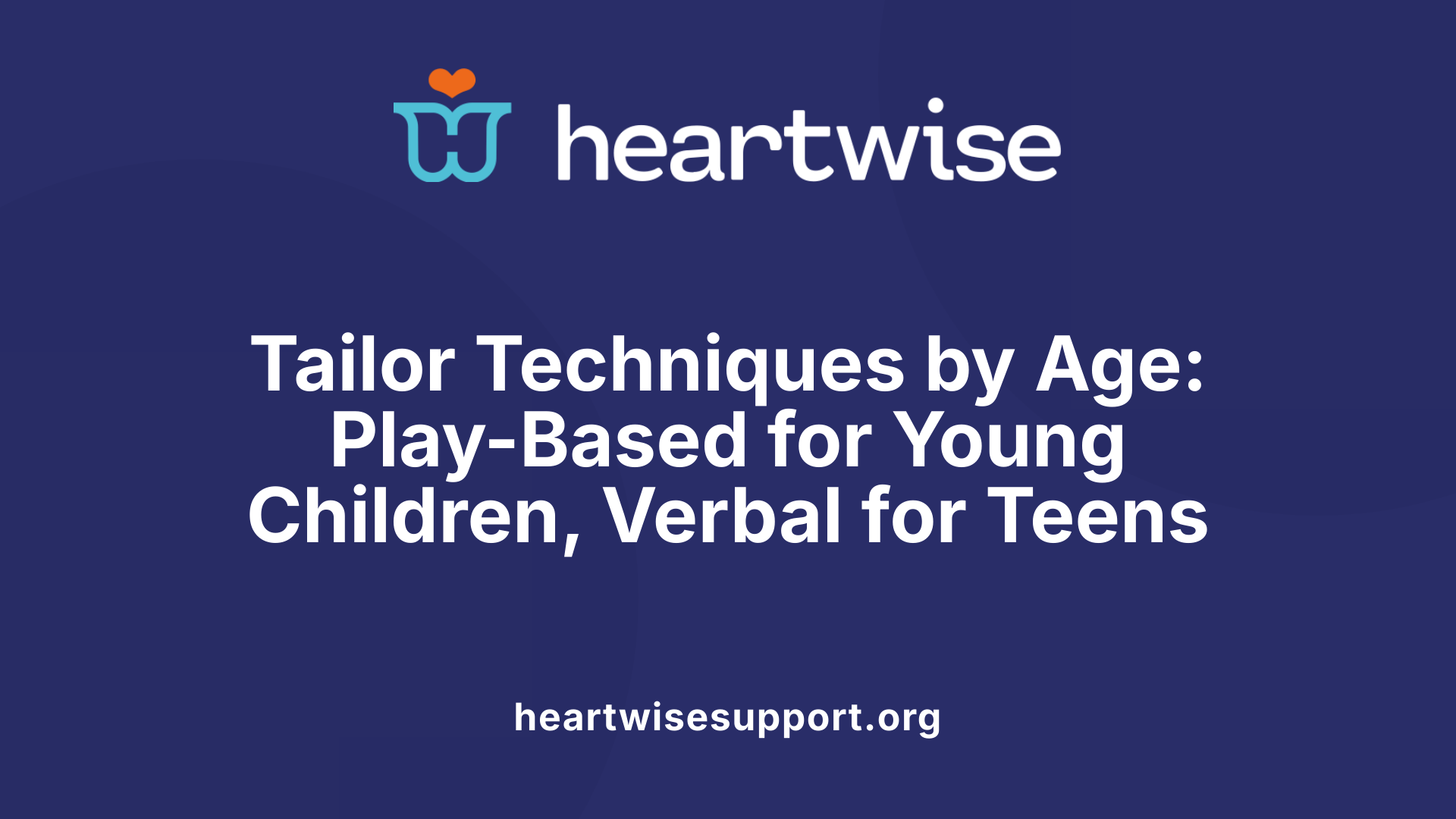 Tailor Techniques by Age: Play-Based for Young Children, Verbal for Teens