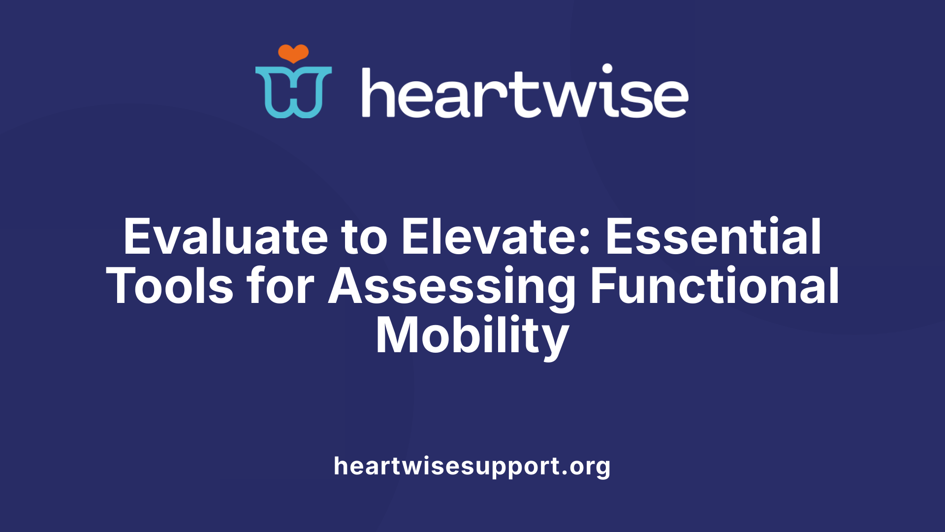 Evaluate to Elevate: Essential Tools for Assessing Functional Mobility