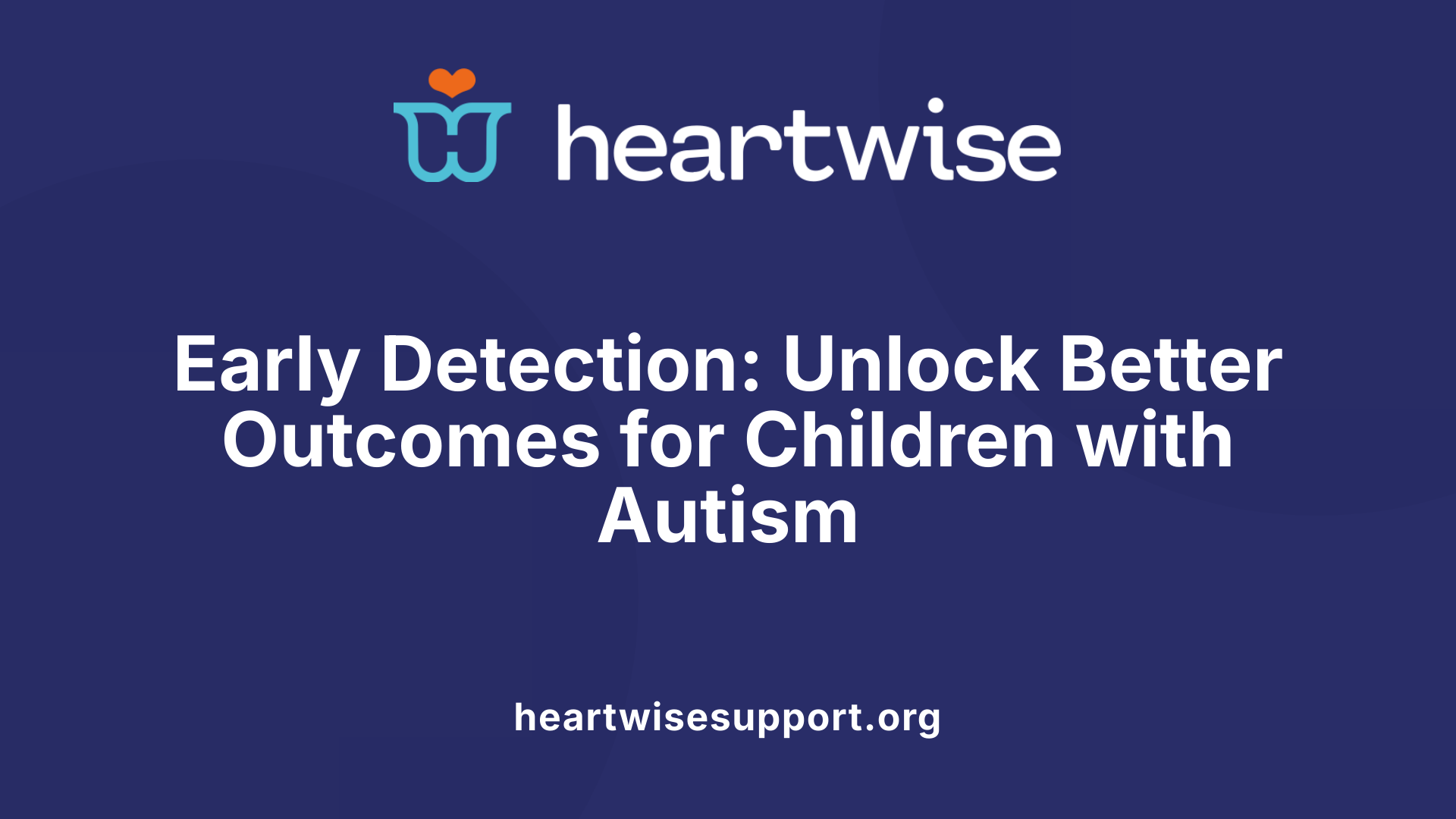 Early Detection: Unlock Better Outcomes for Children with Autism