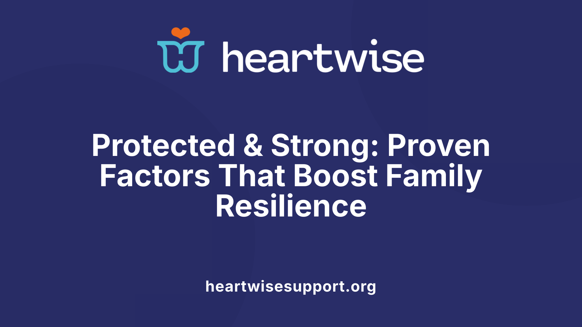 Protected &amp; Strong: Proven Factors That Boost Family Resilience
