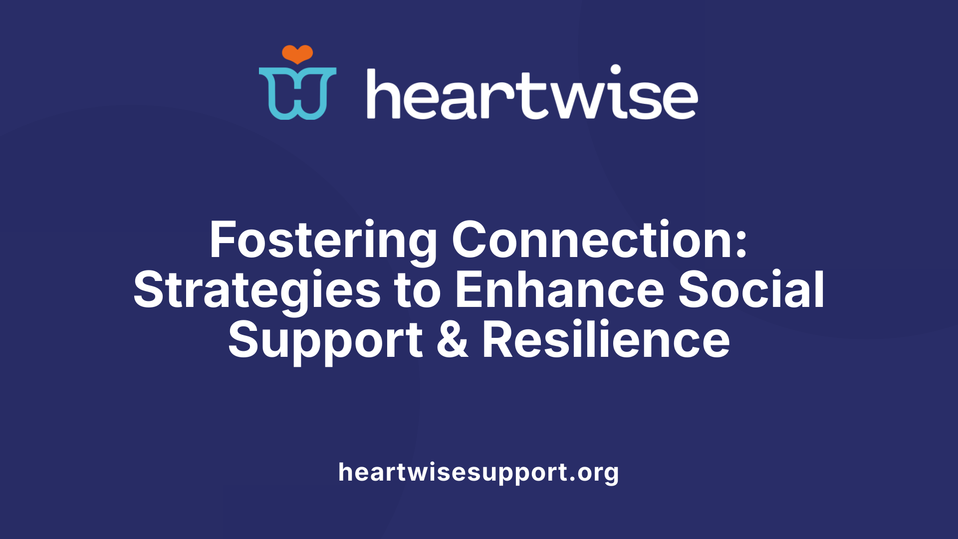 Fostering Connection: Strategies to Enhance Social Support &amp; Resilience