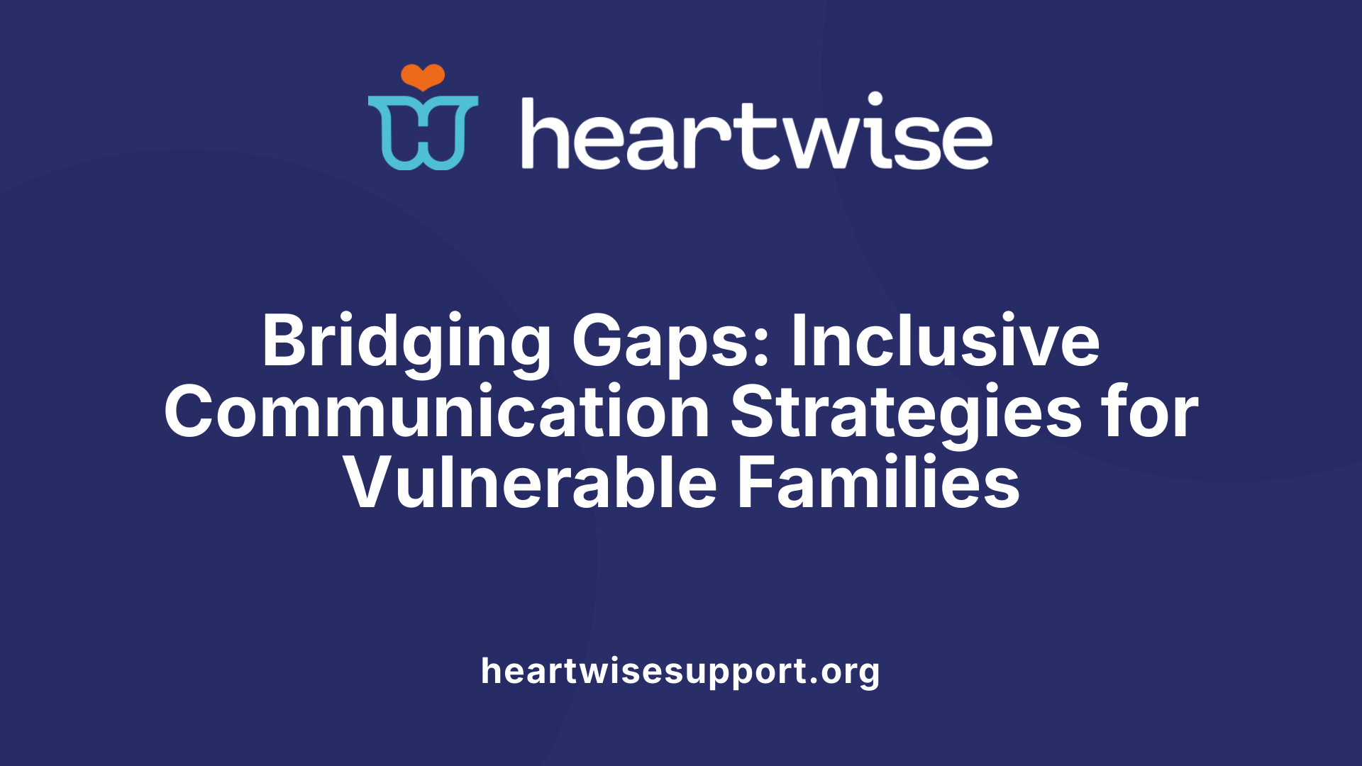 Bridging Gaps: Inclusive Communication Strategies for Vulnerable Families