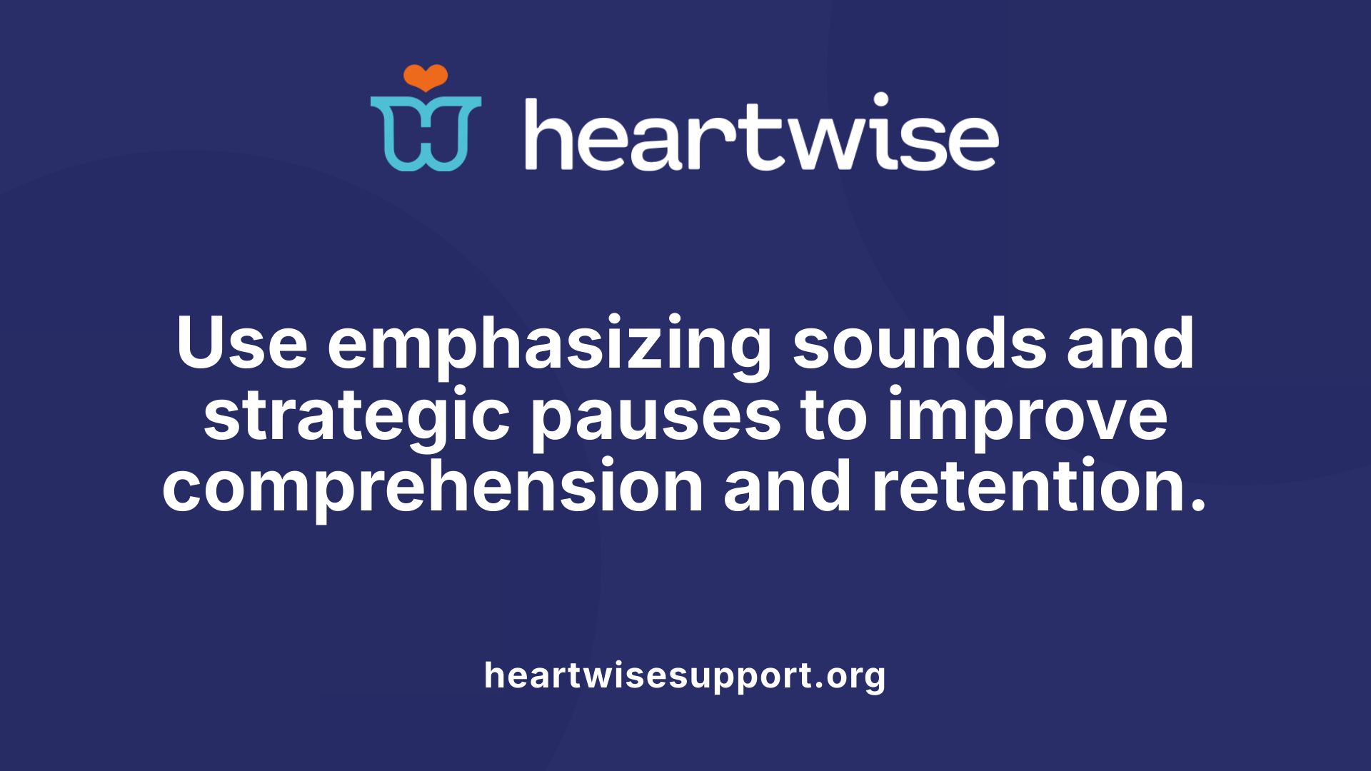 Use emphasizing sounds and strategic pauses to improve comprehension and retention.