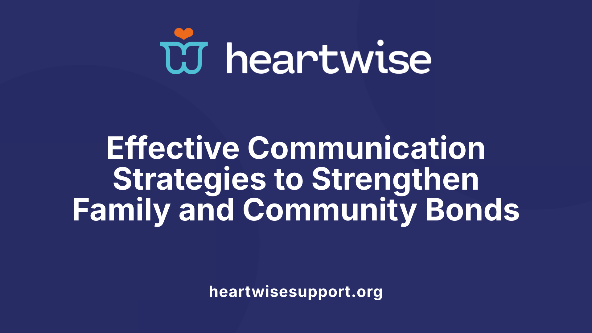 Effective Communication Strategies to Strengthen Family and Community Bonds