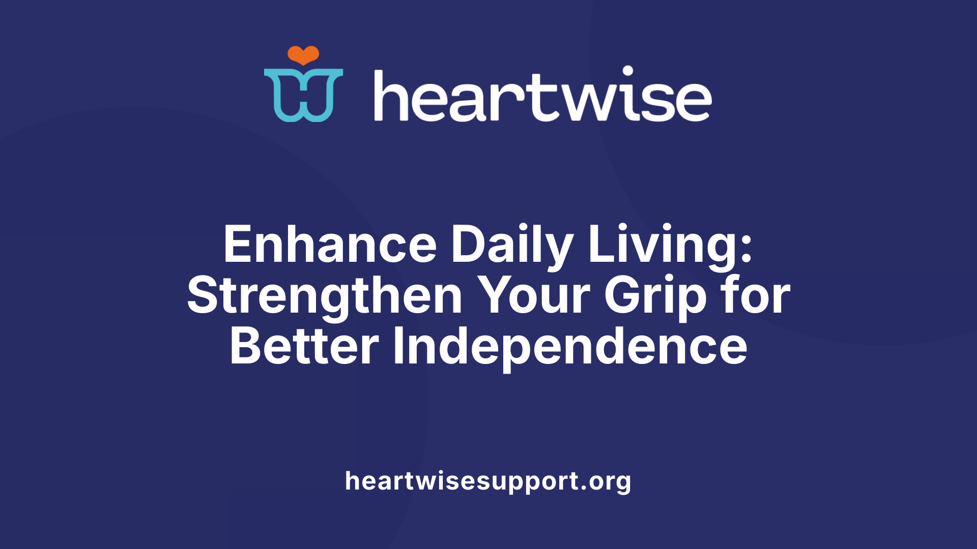Enhance Daily Living: Strengthen Your Grip for Better Independence