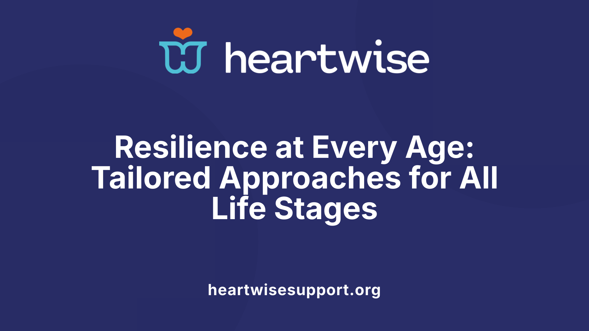 Resilience at Every Age: Tailored Approaches for All Life Stages