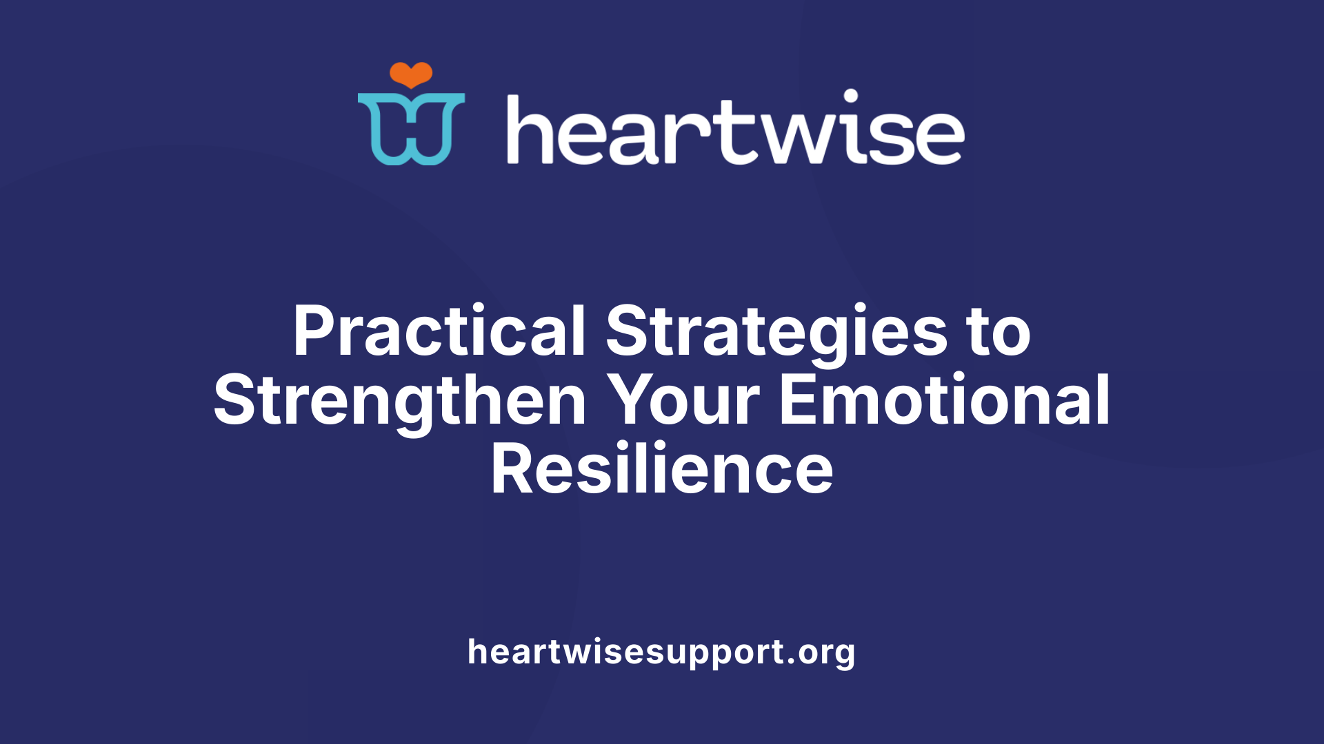 Practical Strategies to Strengthen Your Emotional Resilience