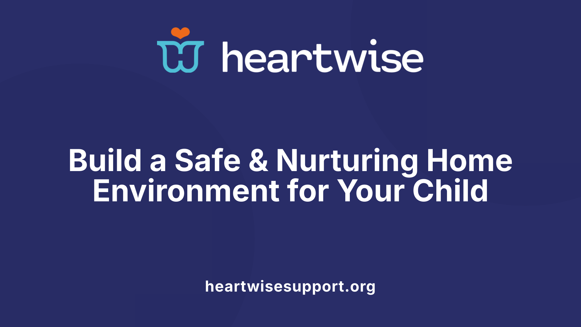 Build a Safe &amp; Nurturing Home Environment for Your Child