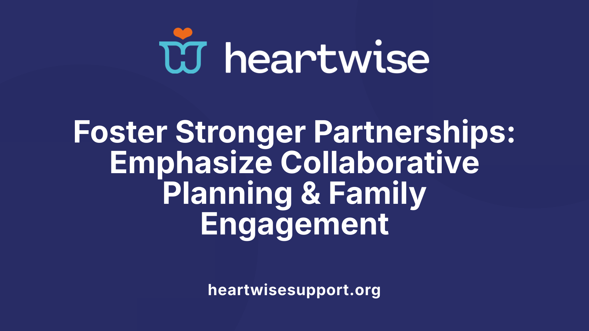 Foster Stronger Partnerships: Emphasize Collaborative Planning &amp; Family Engagement