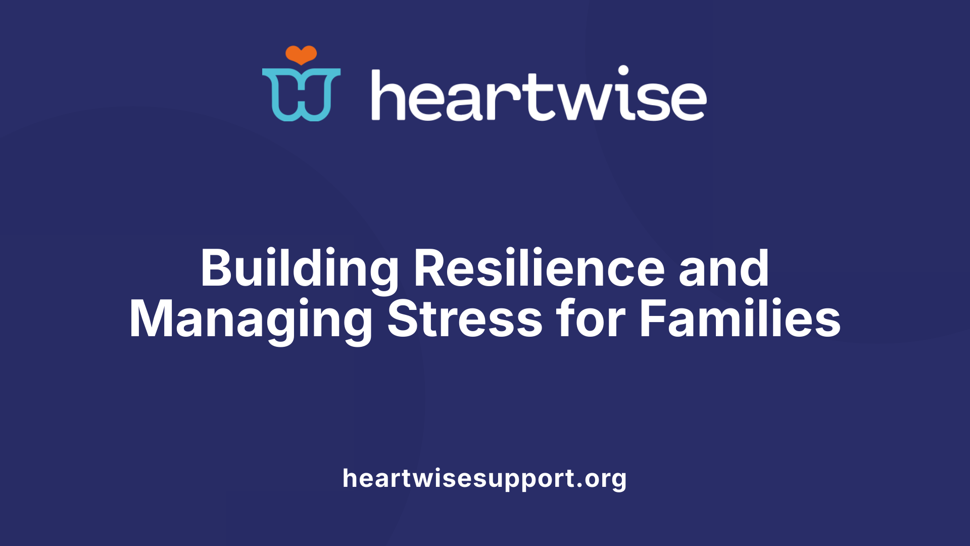 Building Resilience and Managing Stress for Families