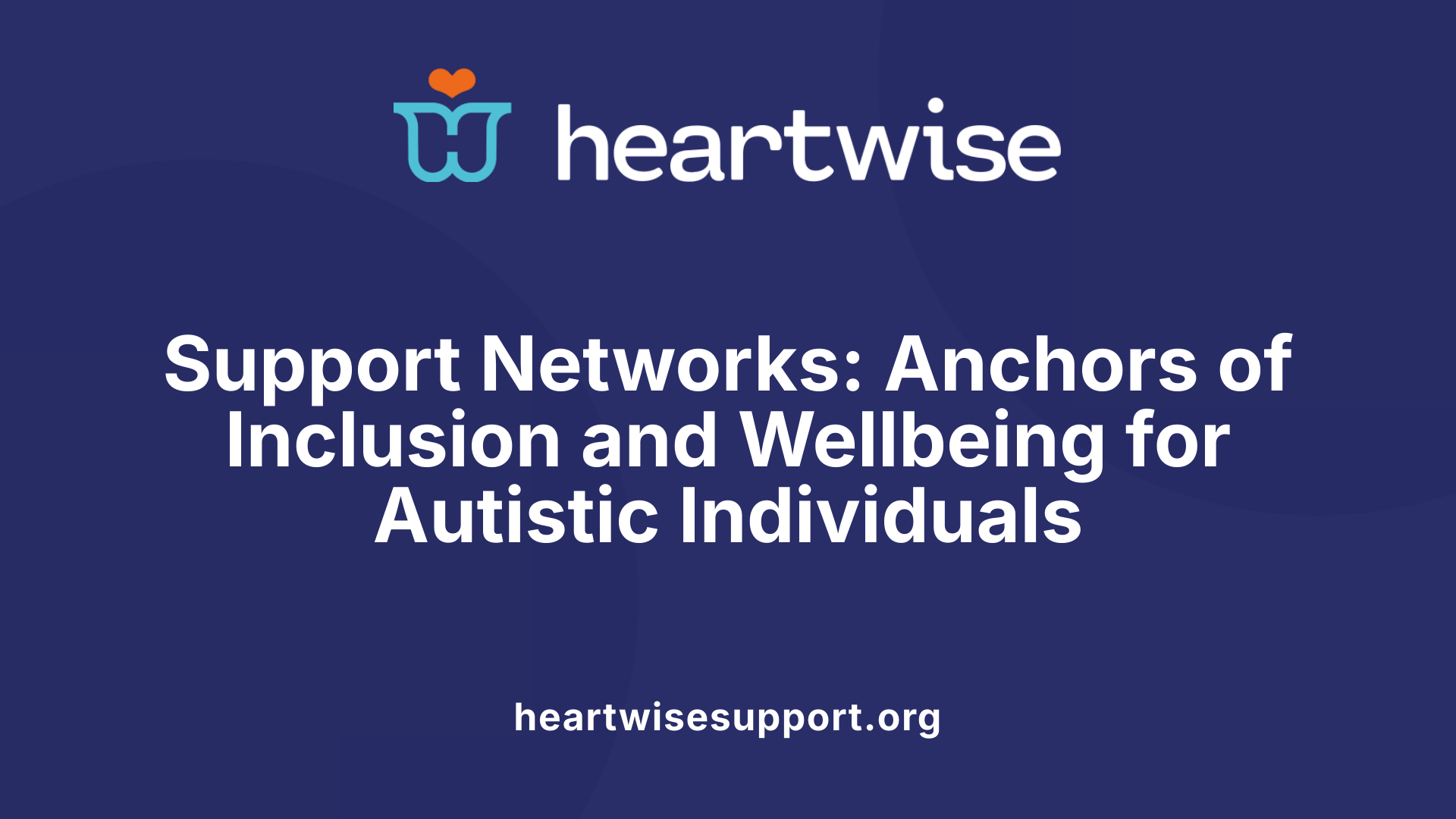 Support Networks: Anchors of Inclusion and Wellbeing for Autistic Individuals